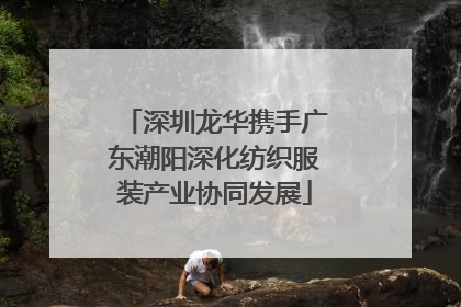 深圳龙华携手广东潮阳深化纺织服装产业协同发展