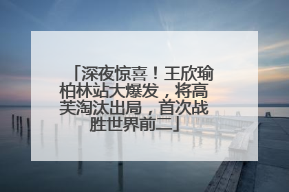 深夜惊喜！王欣瑜柏林站大爆发，将高芙淘汰出局，首次战胜世界前二