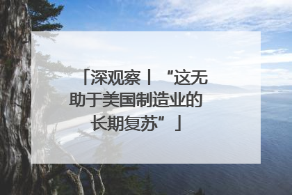 深观察丨“这无助于美国制造业的长期复苏”