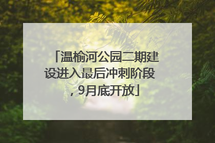 温榆河公园二期建设进入最后冲刺阶段，9月底开放