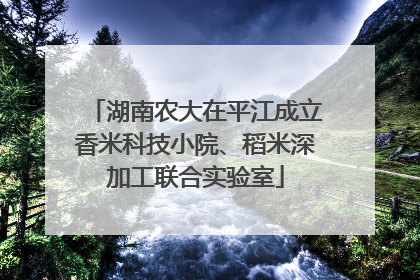 湖南农大在平江成立香米科技小院、稻米深加工联合实验室