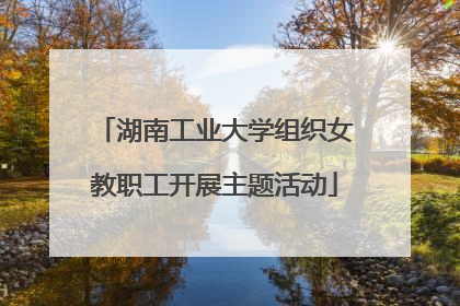 湖南工业大学组织女教职工开展主题活动