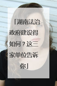 湖南法治政府建设得如何？这三家单位告诉你