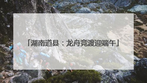 湖南道县：龙舟竞渡迎端午