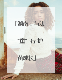 湖南：与法“童”行 护苗成长