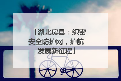 湖北房县：织密安全防护网，护航发展新征程