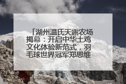 湖州温氏天露农场揭幕：开启中华土鸡文化体验新范式，羽毛球世界冠军郑思维助力品牌兴农
