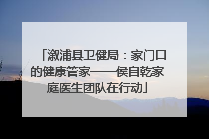 溆浦县卫健局：家门口的健康管家——侯自乾家庭医生团队在行动
