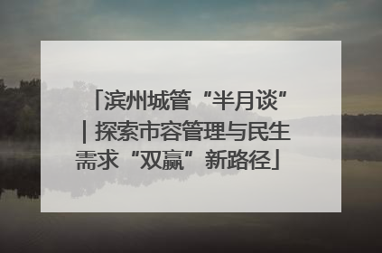 滨州城管“半月谈”｜探索市容管理与民生需求“双赢”新路径