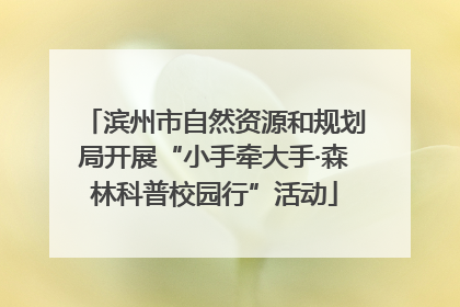 滨州市自然资源和规划局开展“小手牵大手·森林科普校园行”活动