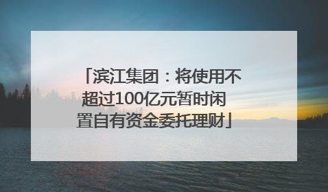 滨江集团：将使用不超过100亿元暂时闲置自有资金委托理财