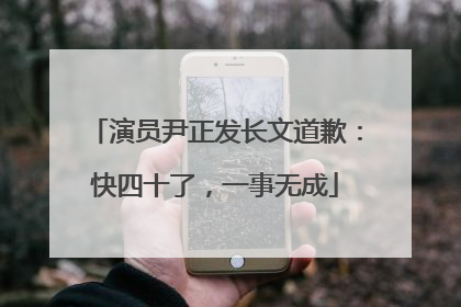 演员尹正发长文道歉：快四十了，一事无成