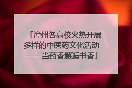 漳州各高校火热开展多样的中医药文化活动——当药香邂逅书香