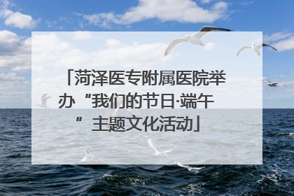 菏泽医专附属医院举办“我们的节日·端午”主题文化活动