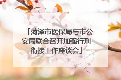 菏泽市医保局与市公安局联合召开加强行刑衔接工作座谈会