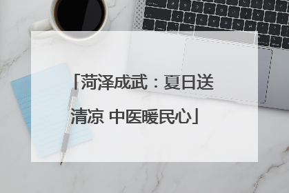 菏泽成武：夏日送清凉 中医暖民心