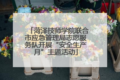 菏泽技师学院联合市应急管理局志愿服务队开展“安全生产月”主题活动