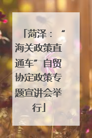 菏泽：“海关政策直通车”自贸协定政策专题宣讲会举行