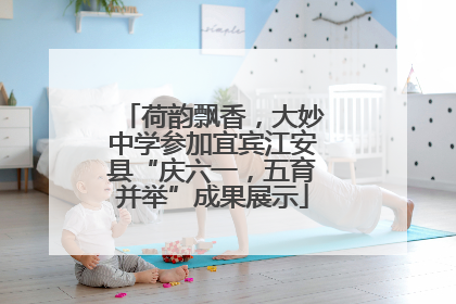 荷韵飘香，大妙中学参加宜宾江安县“庆六一，五育并举”成果展示