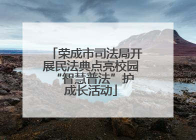 荣成市司法局开展民法典点亮校园 “智慧普法”护成长活动