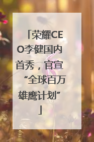 荣耀CEO李健国内首秀，官宣“全球百万雄鹰计划”