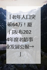 老年人口突破64万！厦门发布2024年度老龄事业发展公报→