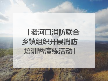 老河口消防联合乡镇组织开展消防培训暨演练活动