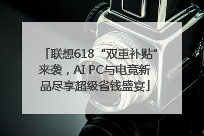 联想618“双重补贴”来袭，AI PC与电竞新品尽享超级省钱盛宴
