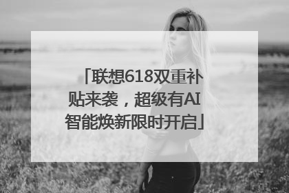 联想618双重补贴来袭，超级有AI智能焕新限时开启