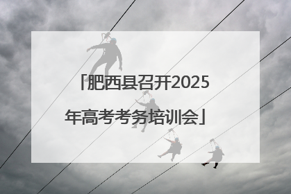 肥西县召开2025年高考考务培训会