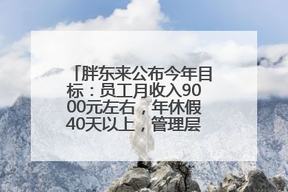 胖东来公布今年目标：员工月收入9000元左右，年休假40天以上，管理层人均分配70万元