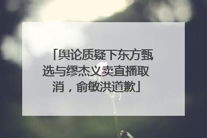 舆论质疑下东方甄选与缪杰义卖直播取消，俞敏洪道歉