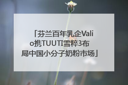 芬兰百年乳企Valio携TUUTI雪粹3布局中国小分子奶粉市场