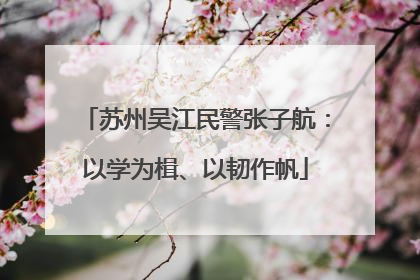 苏州吴江民警张子航：以学为楫、以韧作帆