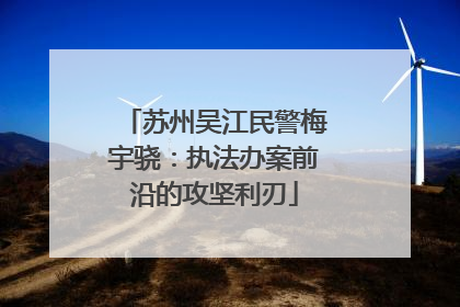 苏州吴江民警梅宇骁：执法办案前沿的攻坚利刃