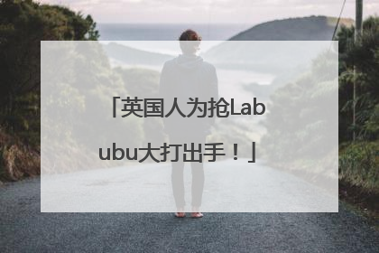 英国人为抢Labubu大打出手！
