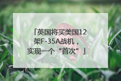 英国将买美国12架F-35A战机，实现一个“首次”