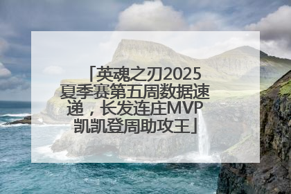 英魂之刃2025夏季赛第五周数据速递，长发连庄MVP凯凯登周助攻王
