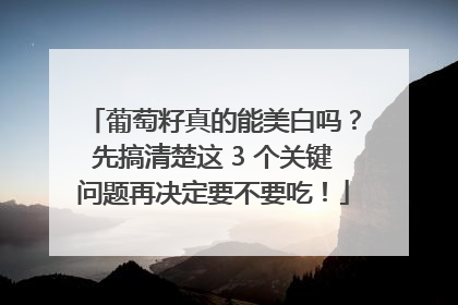葡萄籽真的能美白吗？先搞清楚这 3 个关键问题再决定要不要吃！
