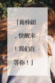 蒋仲超，快醒来！我们在等你！