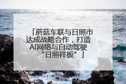 蘑菇车联与日照市达成战略合作，打造AI网络与自动驾驶“日照样板”