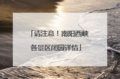 请注意！南阳西峡各景区闭园详情