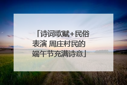 诗词歌赋+民俗表演 周庄村民的端午节充满诗意