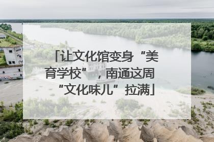 让文化馆变身“美育学校”，南通这周“文化味儿”拉满