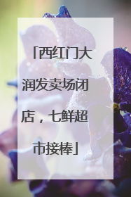 西红门大润发卖场闭店，七鲜超市接棒