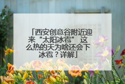 西安创意谷附近迎来“太阳冰雹” 这么热的天为啥还会下冰雹？详解