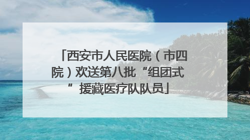 西安市人民医院（市四院）欢送第八批“组团式”援藏医疗队队员