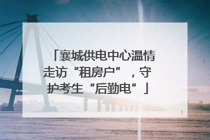 襄城供电中心温情走访“租房户”，守护考生“后勤电”