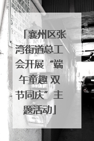 襄州区张湾街道总工会开展“端午童趣 双节同庆”主题活动