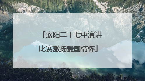 襄阳二十七中演讲比赛激扬爱国情怀